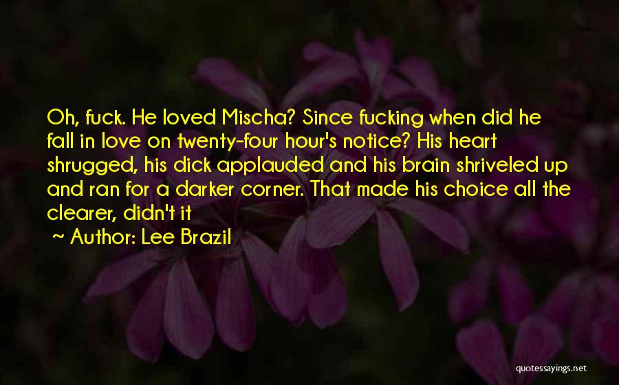 Lee Brazil Quotes: Oh, Fuck. He Loved Mischa? Since Fucking When Did He Fall In Love On Twenty-four Hour's Notice? His Heart Shrugged,