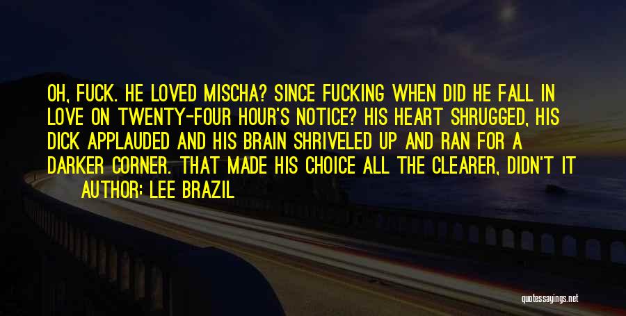 Lee Brazil Quotes: Oh, Fuck. He Loved Mischa? Since Fucking When Did He Fall In Love On Twenty-four Hour's Notice? His Heart Shrugged,