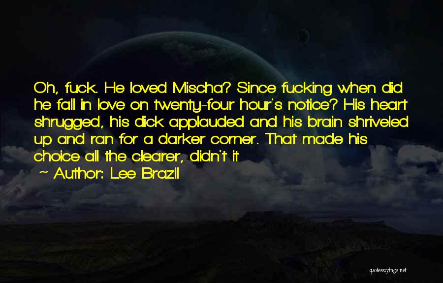 Lee Brazil Quotes: Oh, Fuck. He Loved Mischa? Since Fucking When Did He Fall In Love On Twenty-four Hour's Notice? His Heart Shrugged,