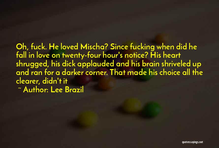 Lee Brazil Quotes: Oh, Fuck. He Loved Mischa? Since Fucking When Did He Fall In Love On Twenty-four Hour's Notice? His Heart Shrugged,