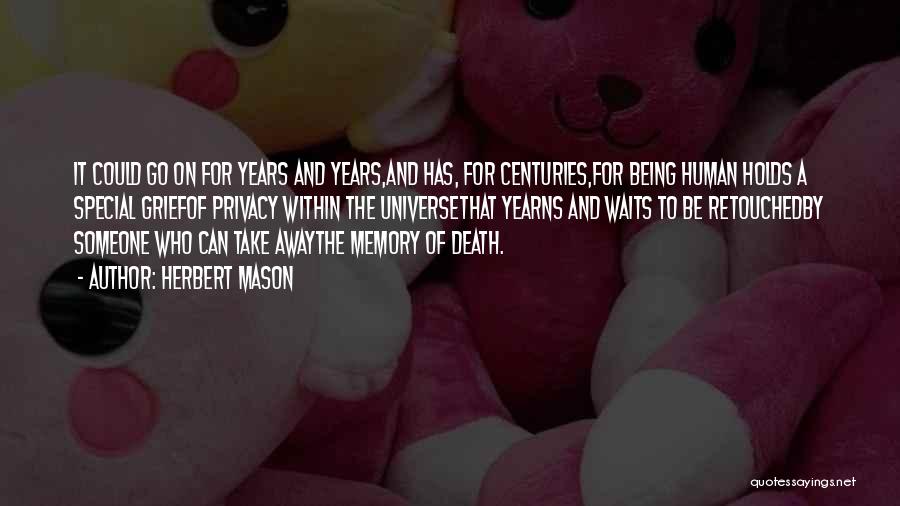 Herbert Mason Quotes: It Could Go On For Years And Years,and Has, For Centuries,for Being Human Holds A Special Griefof Privacy Within The