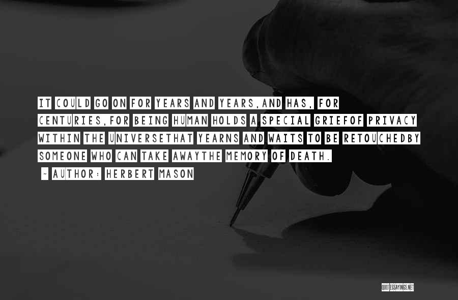 Herbert Mason Quotes: It Could Go On For Years And Years,and Has, For Centuries,for Being Human Holds A Special Griefof Privacy Within The