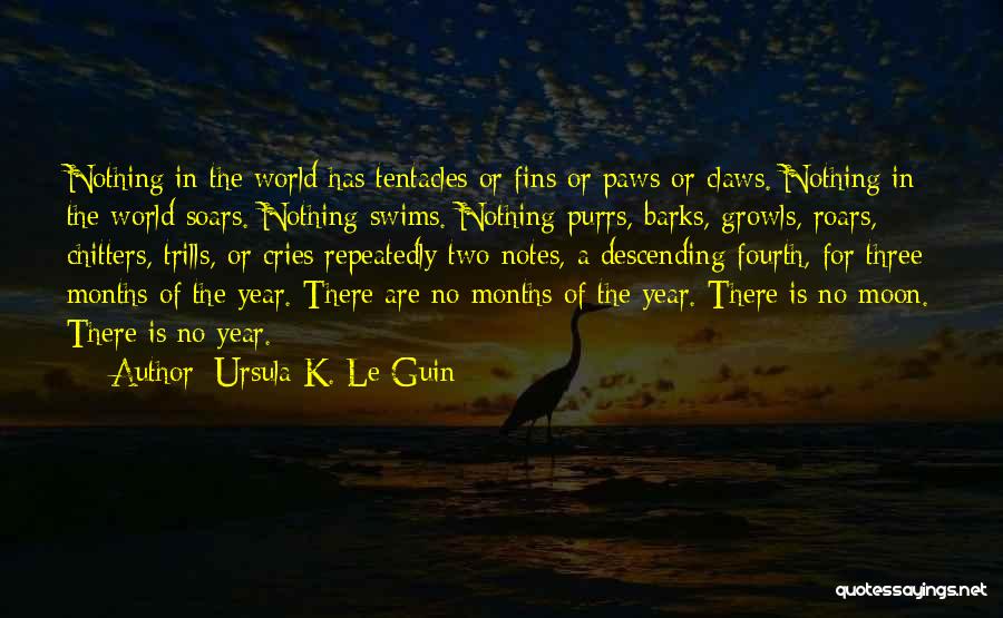 Ursula K. Le Guin Quotes: Nothing In The World Has Tentacles Or Fins Or Paws Or Claws. Nothing In The World Soars. Nothing Swims. Nothing