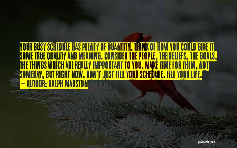 Ralph Marston Quotes: Your Busy Schedule Has Plenty Of Quantity. Think Of How You Could Give It Some True Quality And Meaning. Consider