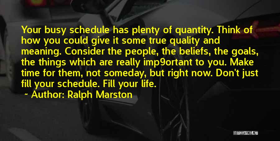 Ralph Marston Quotes: Your Busy Schedule Has Plenty Of Quantity. Think Of How You Could Give It Some True Quality And Meaning. Consider