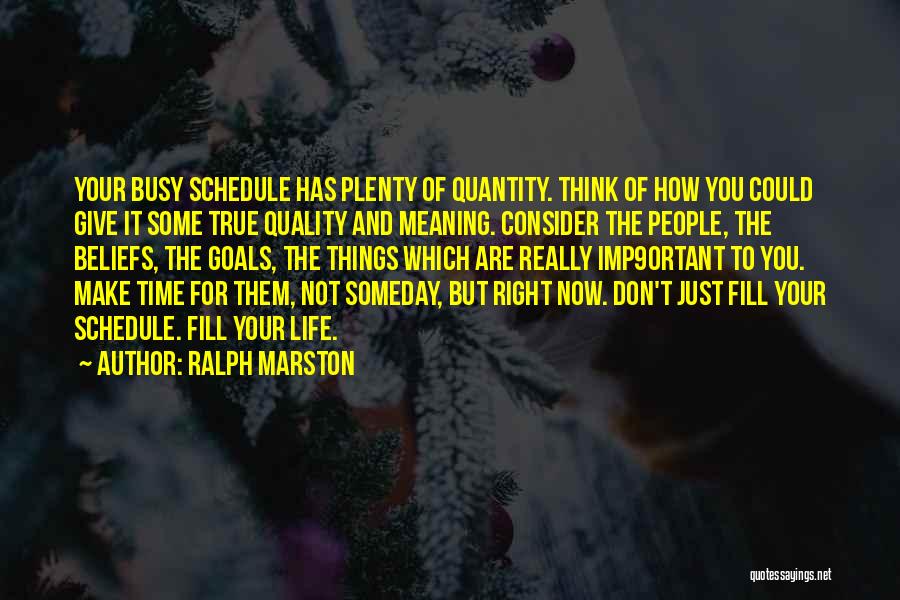 Ralph Marston Quotes: Your Busy Schedule Has Plenty Of Quantity. Think Of How You Could Give It Some True Quality And Meaning. Consider