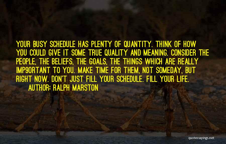 Ralph Marston Quotes: Your Busy Schedule Has Plenty Of Quantity. Think Of How You Could Give It Some True Quality And Meaning. Consider