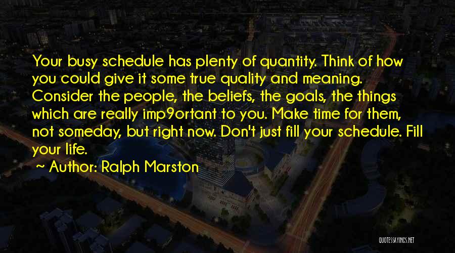 Ralph Marston Quotes: Your Busy Schedule Has Plenty Of Quantity. Think Of How You Could Give It Some True Quality And Meaning. Consider