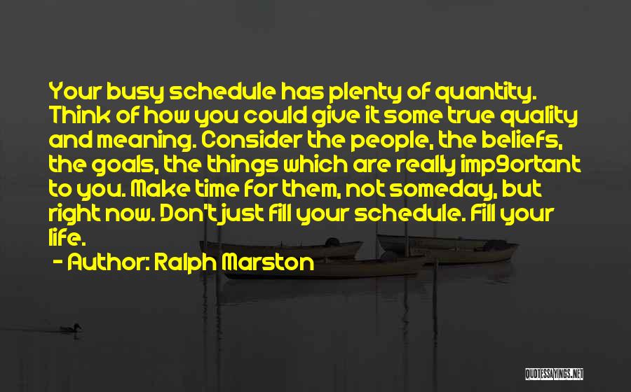 Ralph Marston Quotes: Your Busy Schedule Has Plenty Of Quantity. Think Of How You Could Give It Some True Quality And Meaning. Consider