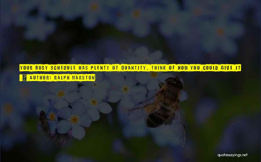 Ralph Marston Quotes: Your Busy Schedule Has Plenty Of Quantity. Think Of How You Could Give It Some True Quality And Meaning. Consider