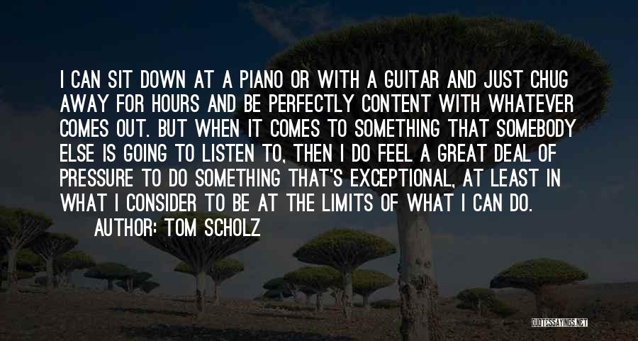 Tom Scholz Quotes: I Can Sit Down At A Piano Or With A Guitar And Just Chug Away For Hours And Be Perfectly