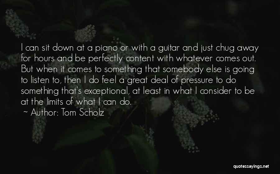 Tom Scholz Quotes: I Can Sit Down At A Piano Or With A Guitar And Just Chug Away For Hours And Be Perfectly