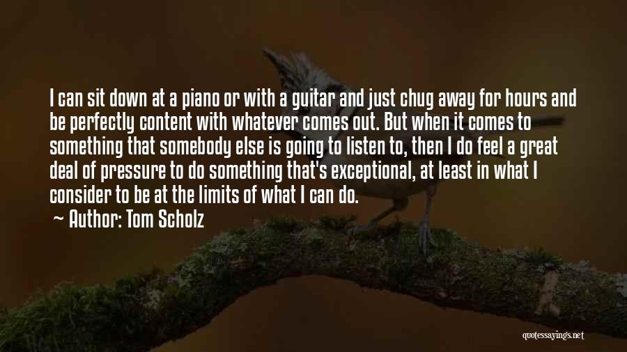 Tom Scholz Quotes: I Can Sit Down At A Piano Or With A Guitar And Just Chug Away For Hours And Be Perfectly