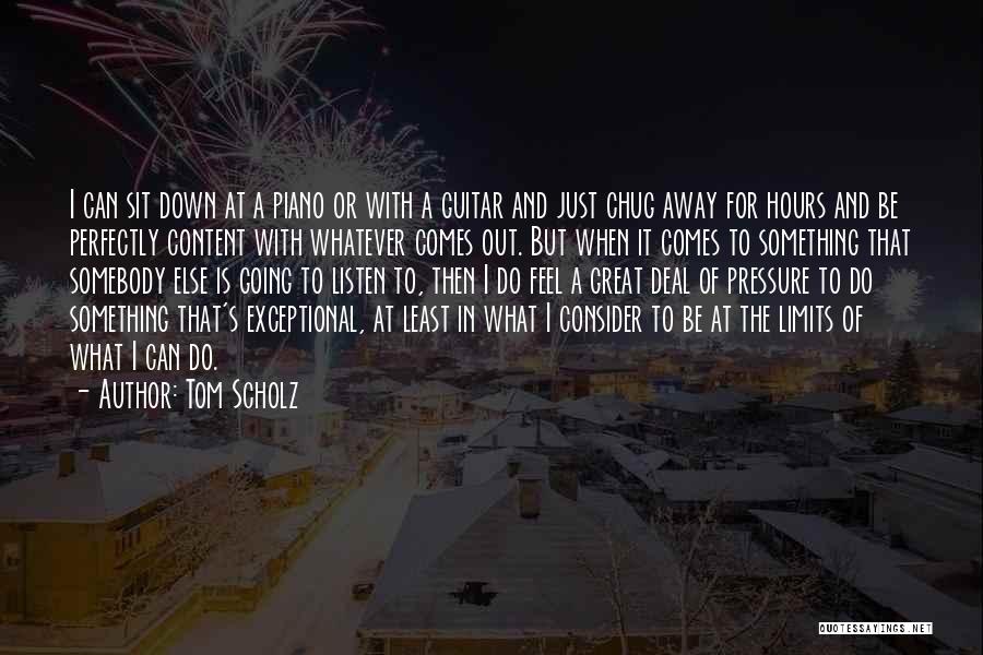 Tom Scholz Quotes: I Can Sit Down At A Piano Or With A Guitar And Just Chug Away For Hours And Be Perfectly