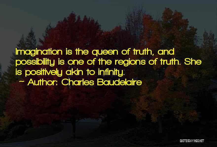 Charles Baudelaire Quotes: Imagination Is The Queen Of Truth, And Possibility Is One Of The Regions Of Truth. She Is Positively Akin To