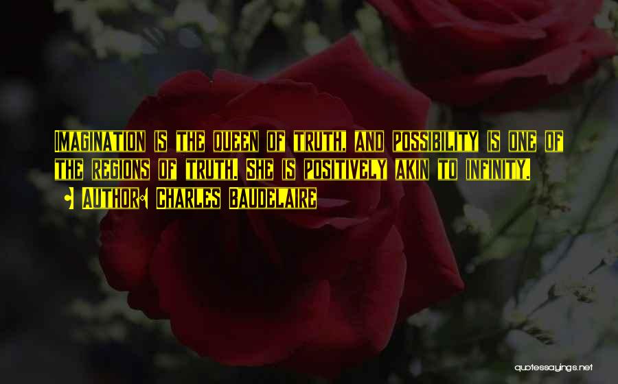 Charles Baudelaire Quotes: Imagination Is The Queen Of Truth, And Possibility Is One Of The Regions Of Truth. She Is Positively Akin To