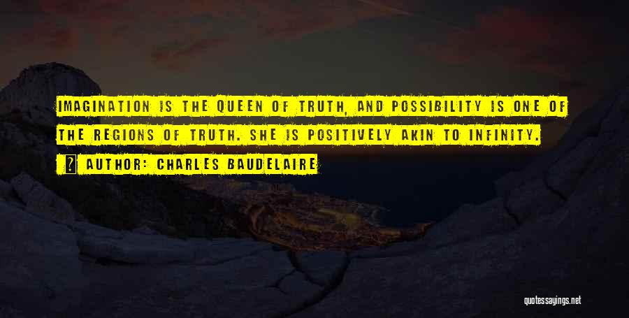 Charles Baudelaire Quotes: Imagination Is The Queen Of Truth, And Possibility Is One Of The Regions Of Truth. She Is Positively Akin To