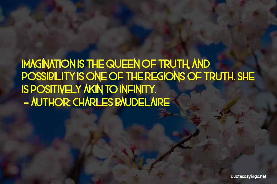 Charles Baudelaire Quotes: Imagination Is The Queen Of Truth, And Possibility Is One Of The Regions Of Truth. She Is Positively Akin To