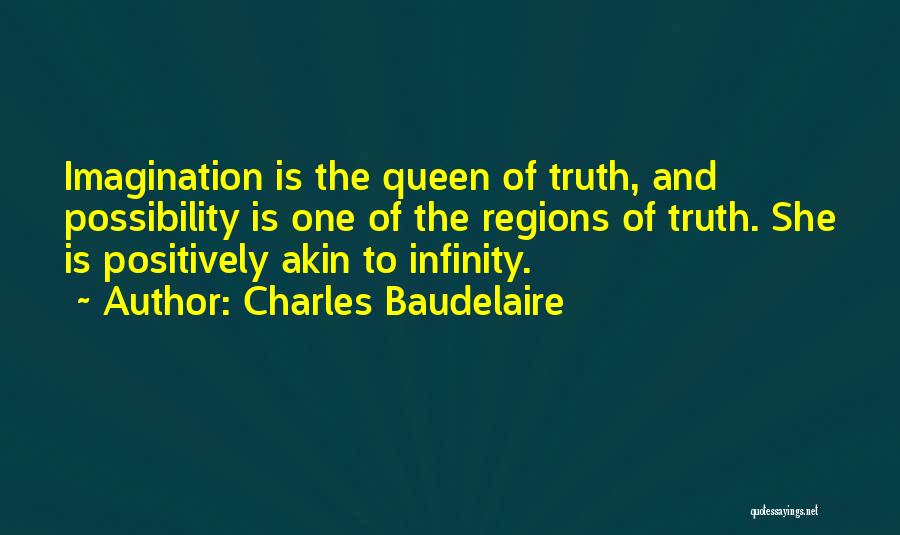 Charles Baudelaire Quotes: Imagination Is The Queen Of Truth, And Possibility Is One Of The Regions Of Truth. She Is Positively Akin To