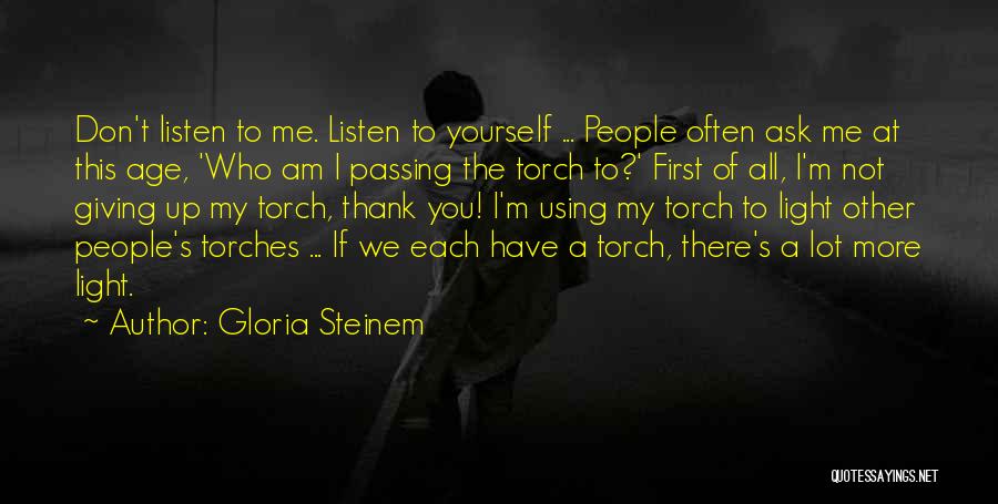Gloria Steinem Quotes: Don't Listen To Me. Listen To Yourself ... People Often Ask Me At This Age, 'who Am I Passing The