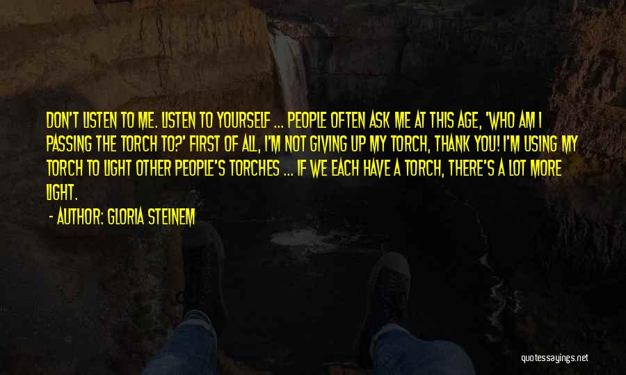 Gloria Steinem Quotes: Don't Listen To Me. Listen To Yourself ... People Often Ask Me At This Age, 'who Am I Passing The
