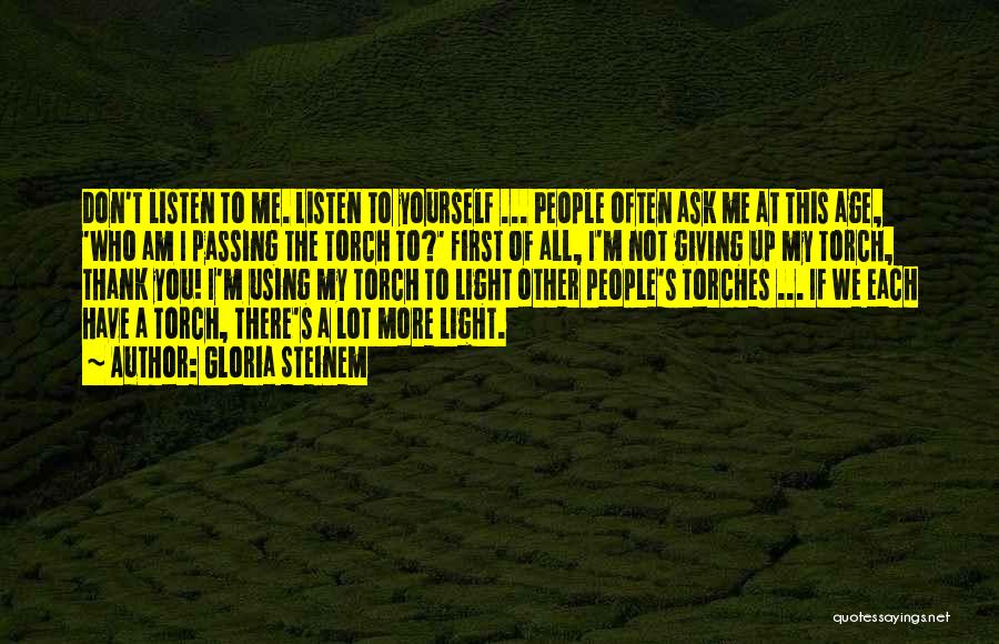 Gloria Steinem Quotes: Don't Listen To Me. Listen To Yourself ... People Often Ask Me At This Age, 'who Am I Passing The