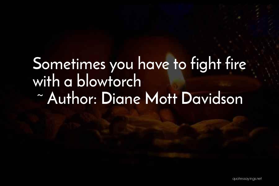 Diane Mott Davidson Quotes: Sometimes You Have To Fight Fire With A Blowtorch