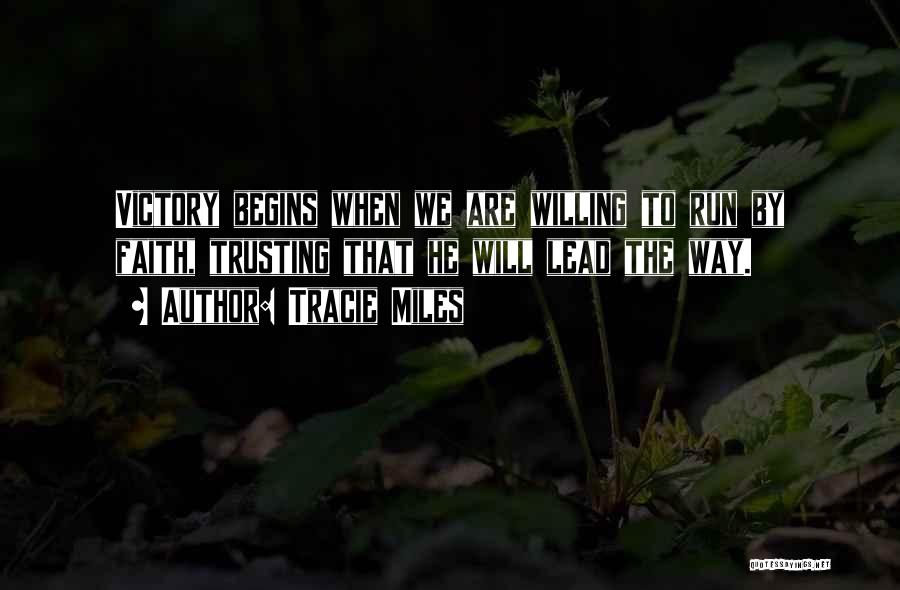 Tracie Miles Quotes: Victory Begins When We Are Willing To Run By Faith, Trusting That He Will Lead The Way.