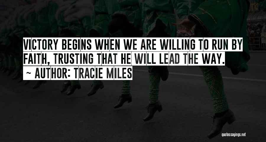 Tracie Miles Quotes: Victory Begins When We Are Willing To Run By Faith, Trusting That He Will Lead The Way.