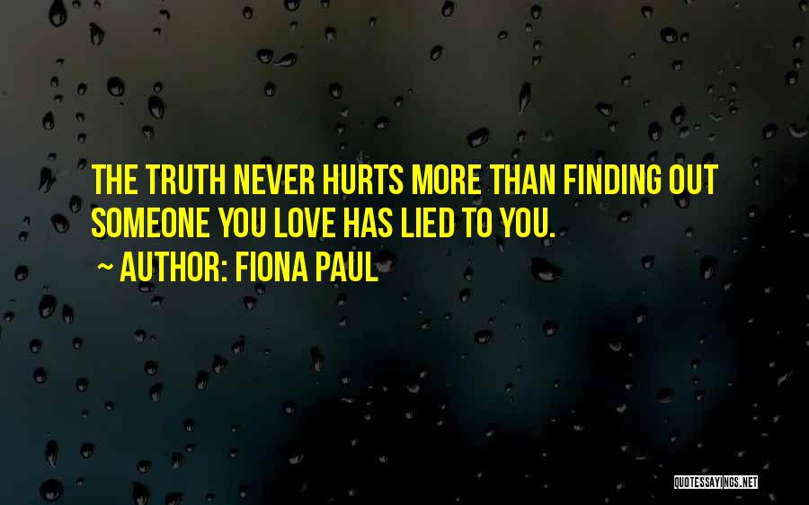 Fiona Paul Quotes: The Truth Never Hurts More Than Finding Out Someone You Love Has Lied To You.