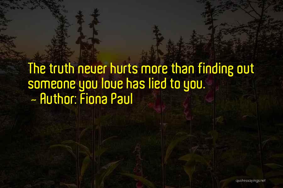 Fiona Paul Quotes: The Truth Never Hurts More Than Finding Out Someone You Love Has Lied To You.