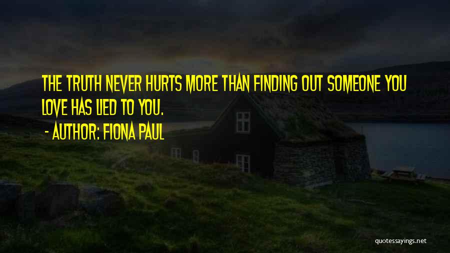 Fiona Paul Quotes: The Truth Never Hurts More Than Finding Out Someone You Love Has Lied To You.