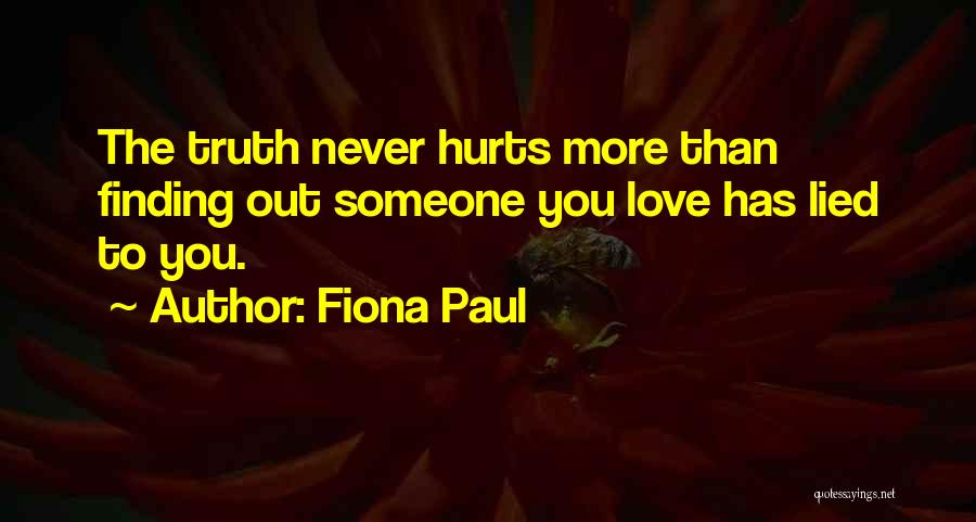 Fiona Paul Quotes: The Truth Never Hurts More Than Finding Out Someone You Love Has Lied To You.