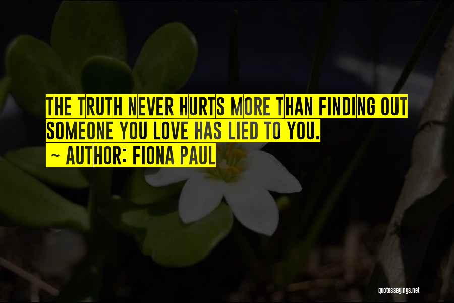 Fiona Paul Quotes: The Truth Never Hurts More Than Finding Out Someone You Love Has Lied To You.