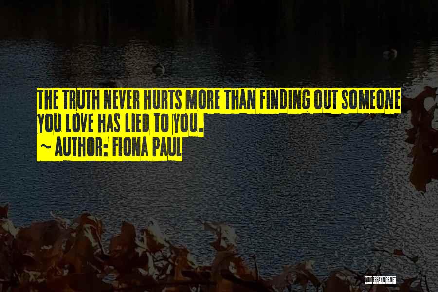 Fiona Paul Quotes: The Truth Never Hurts More Than Finding Out Someone You Love Has Lied To You.