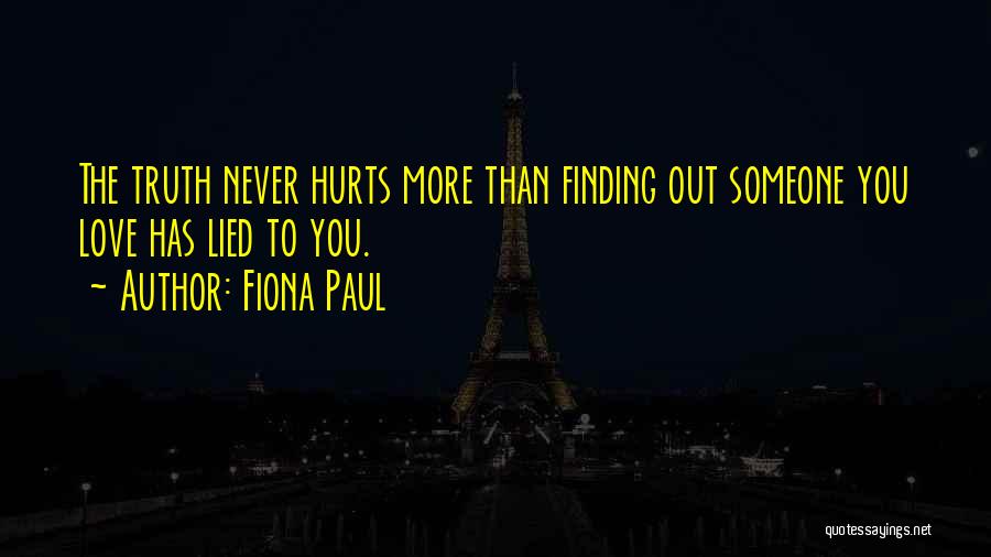 Fiona Paul Quotes: The Truth Never Hurts More Than Finding Out Someone You Love Has Lied To You.