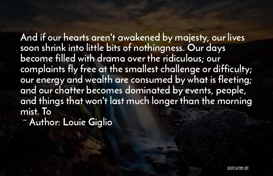Louie Giglio Quotes: And If Our Hearts Aren't Awakened By Majesty, Our Lives Soon Shrink Into Little Bits Of Nothingness. Our Days Become