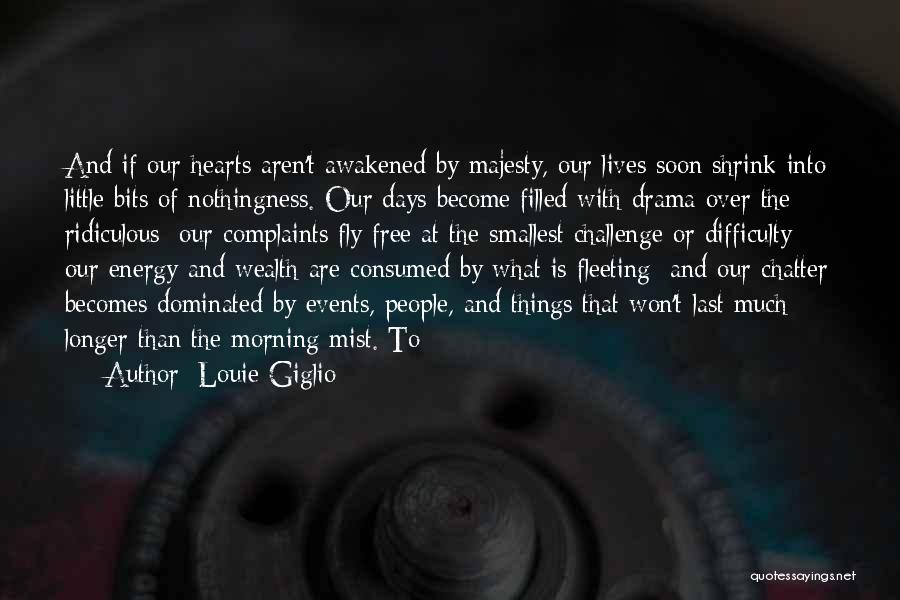 Louie Giglio Quotes: And If Our Hearts Aren't Awakened By Majesty, Our Lives Soon Shrink Into Little Bits Of Nothingness. Our Days Become