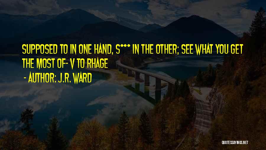 J.R. Ward Quotes: Supposed To In One Hand, S*** In The Other; See What You Get The Most Of- V To Rhage
