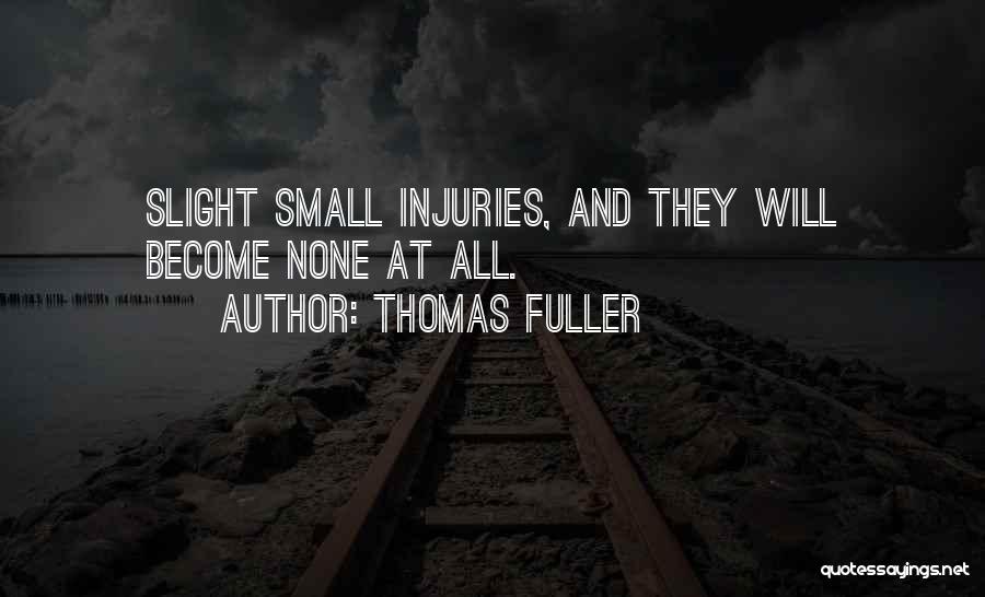 Thomas Fuller Quotes: Slight Small Injuries, And They Will Become None At All.
