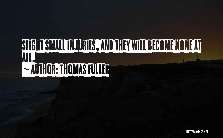 Thomas Fuller Quotes: Slight Small Injuries, And They Will Become None At All.