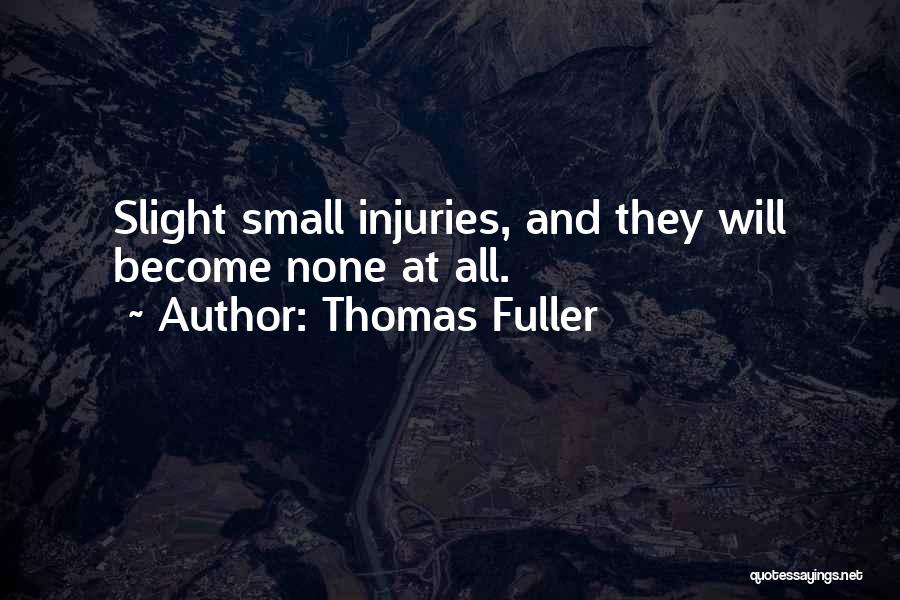 Thomas Fuller Quotes: Slight Small Injuries, And They Will Become None At All.