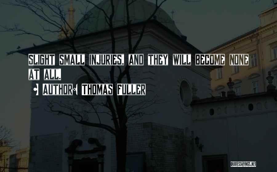 Thomas Fuller Quotes: Slight Small Injuries, And They Will Become None At All.