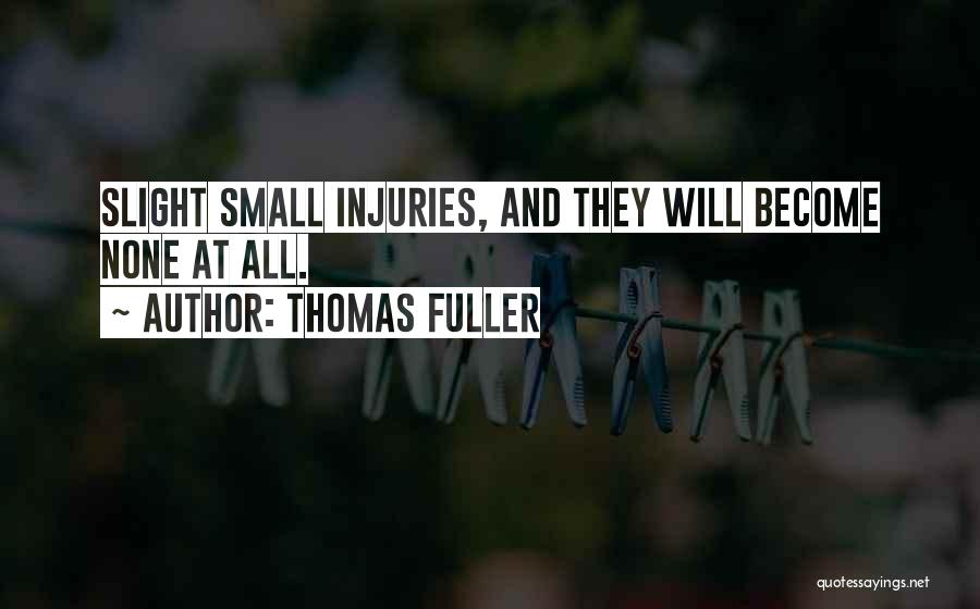 Thomas Fuller Quotes: Slight Small Injuries, And They Will Become None At All.