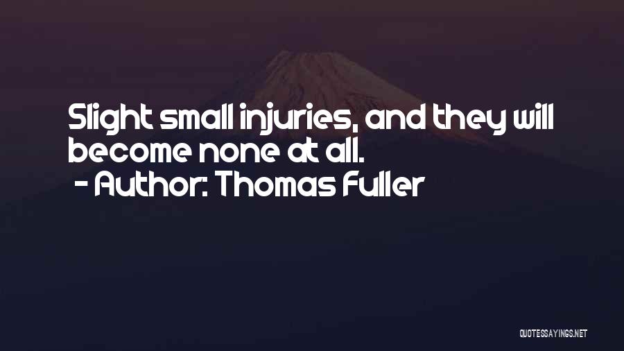 Thomas Fuller Quotes: Slight Small Injuries, And They Will Become None At All.