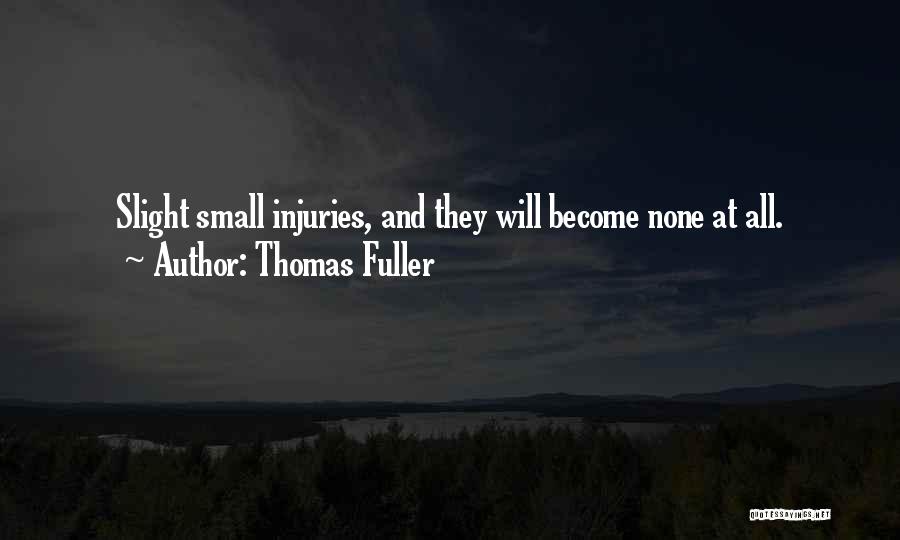 Thomas Fuller Quotes: Slight Small Injuries, And They Will Become None At All.