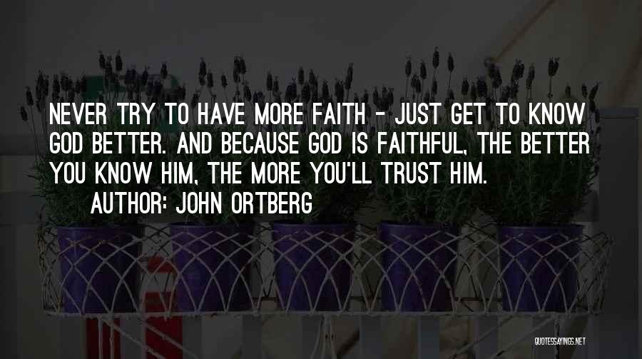 John Ortberg Quotes: Never Try To Have More Faith - Just Get To Know God Better. And Because God Is Faithful, The Better