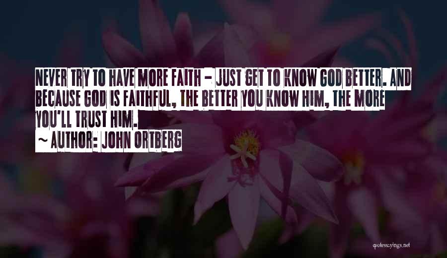 John Ortberg Quotes: Never Try To Have More Faith - Just Get To Know God Better. And Because God Is Faithful, The Better