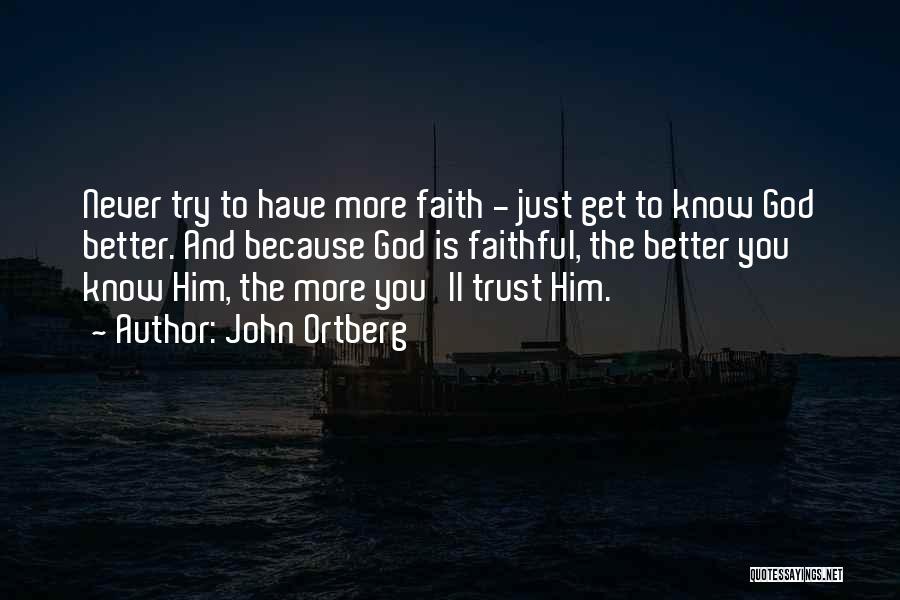 John Ortberg Quotes: Never Try To Have More Faith - Just Get To Know God Better. And Because God Is Faithful, The Better