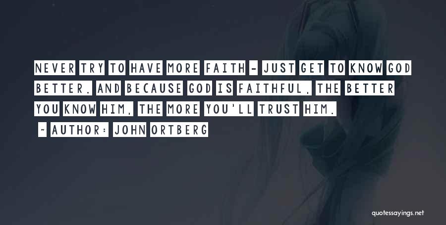 John Ortberg Quotes: Never Try To Have More Faith - Just Get To Know God Better. And Because God Is Faithful, The Better